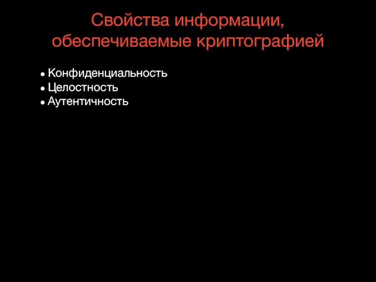 Свойства информации, обеспечиваемые криптографией Конфиденциальность Целостность Аутентичность