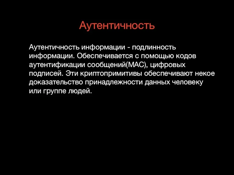 Аутентичность Аутентичность информации - подлинность информации. Обеспечивается с помощью кодов аутентификации сообщений(MAC),