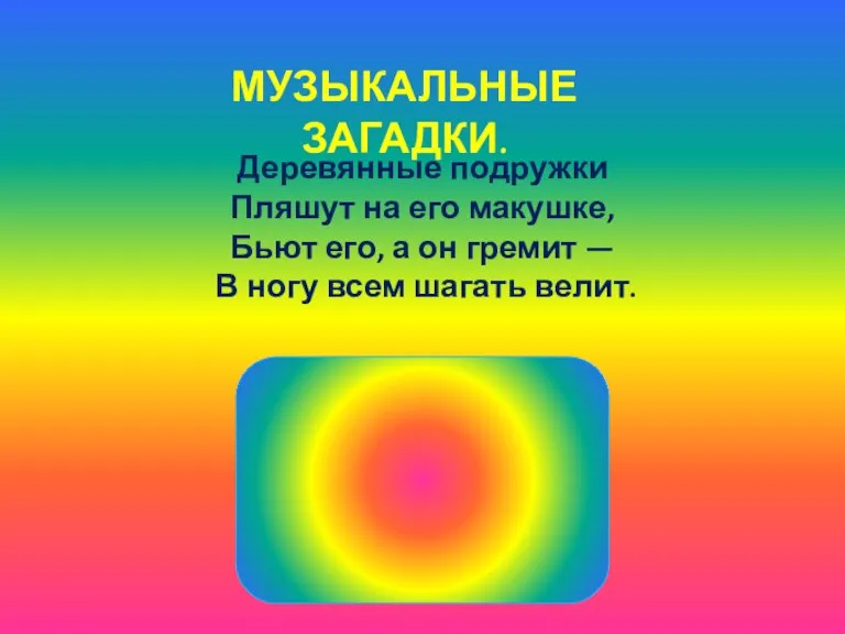 МУЗЫКАЛЬНЫЕ ЗАГАДКИ. Деревянные подружки Пляшут на его макушке, Бьют его, а он