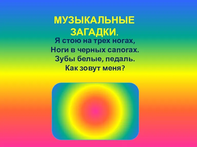 МУЗЫКАЛЬНЫЕ ЗАГАДКИ. Я стою на трех ногах, Ноги в черных сапогах. Зубы