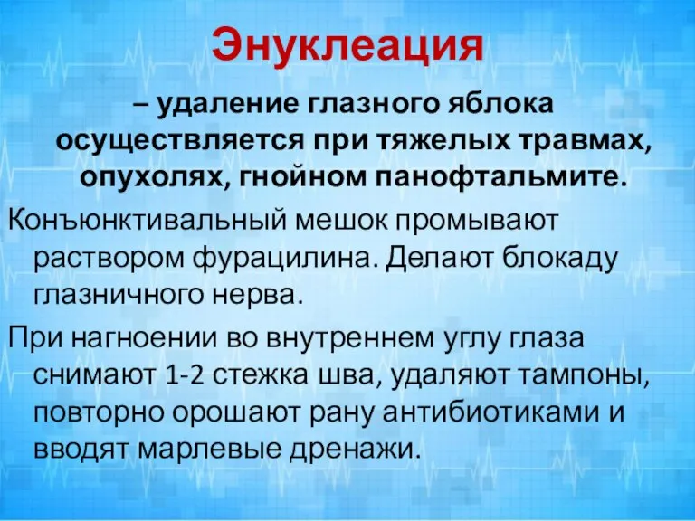 Энуклеация – удаление глазного яблока осуществляется при тяжелых травмах, опухолях, гнойном панофтальмите.