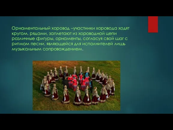 Орнаментальный хоровод –участники хоровода ходят кругом, рядами, заплетают из хороводной цепи различные