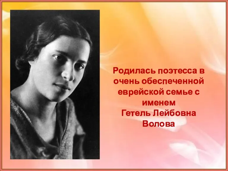 Родилась поэтесса в очень обеспеченной еврейской семье с именем Гетель Лейбовна Волова