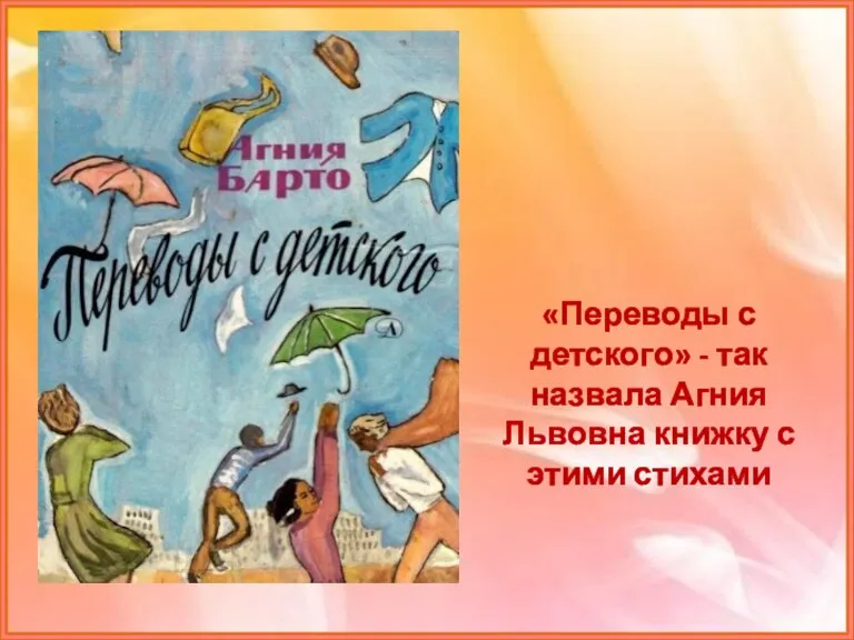 «Переводы с детского» - так назвала Агния Львовна книжку с этими стихами