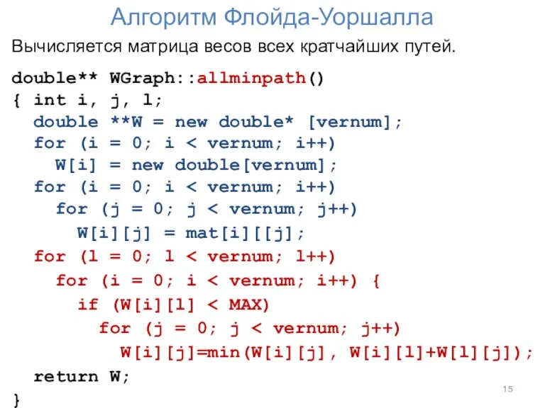 Алгоритм Флойда-Уоршалла Вычисляется матрица весов всех кратчайших путей. double** WGraph::allminpath() { int