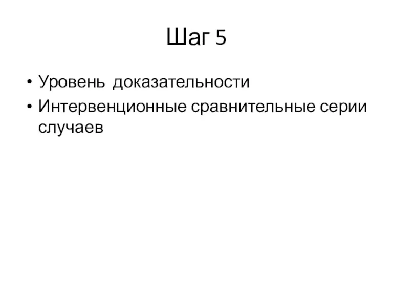 Шаг 5 Уровень доказательности Интервенционные сравнительные серии случаев