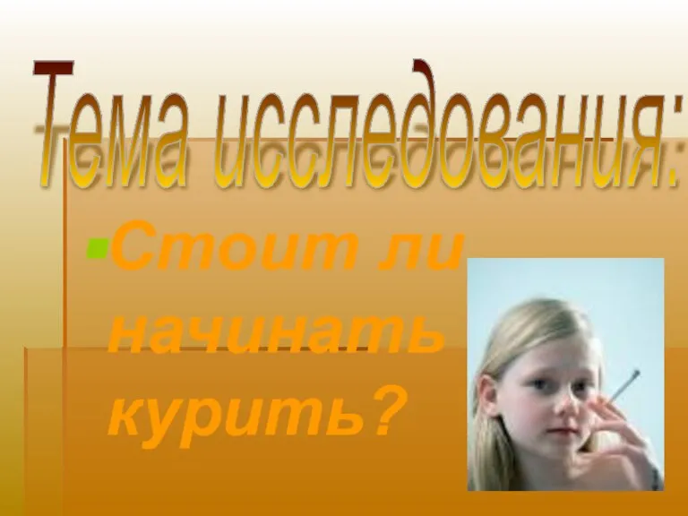 Стоит ли начинать курить? Тема исследования: