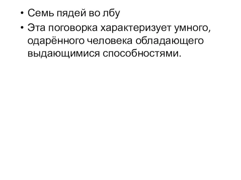 Семь пядей во лбу Эта поговорка характеризует умного, одарённого человека обладающего выдающимися способностями.