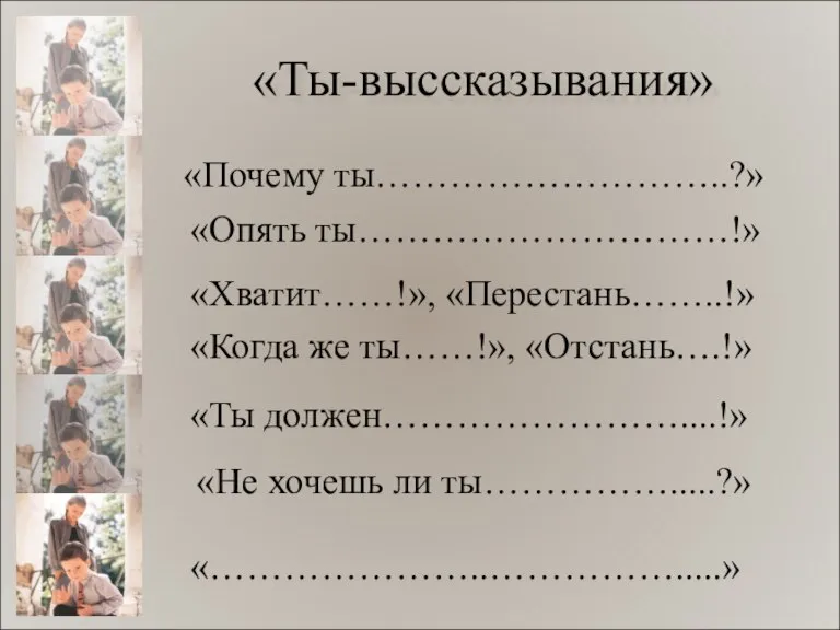 «Ты-выссказывания» «Почему ты………………………..?» «Опять ты…………………………!» «Хватит……!», «Перестань……..!» «Когда же ты……!», «Отстань….!» «Ты