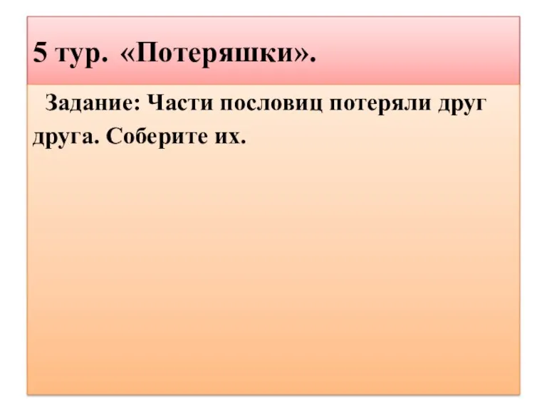 5 тур. «Потеряшки». Задание: Части пословиц потеряли друг друга. Соберите их.