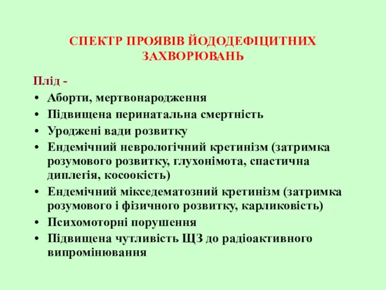 СПЕКТР ПРОЯВІВ ЙОДОДЕФІЦИТНИХ ЗАХВОРЮВАНЬ Плід - Аборти, мертвонародження Підвищена перинатальна смертність Уроджені