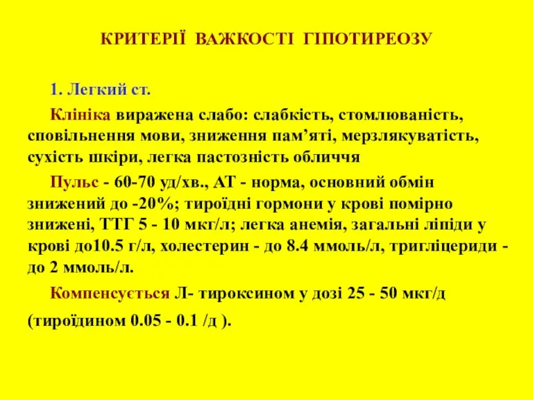 КРИТЕРІЇ ВАЖКОСТІ ГІПОТИРЕОЗУ 1. Легкий ст. Клініка виражена слабо: слабкість, стомлюваність, сповільнення