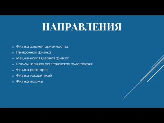 НАПРАВЛЕНИЯ Физика элементарных частиц Нейтронная физика Медицинская ядерная физика Промышленная рентгеновская томография