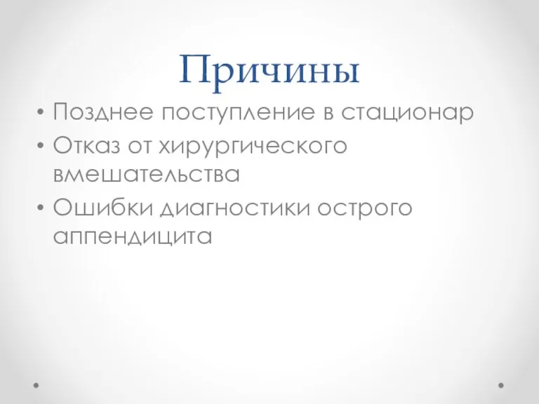 Причины Позднее поступление в стационар Отказ от хирургического вмешательства Ошибки диагностики острого аппендицита