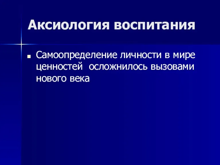 Аксиология воспитания Самоопределение личности в мире ценностей осложнилось вызовами нового века