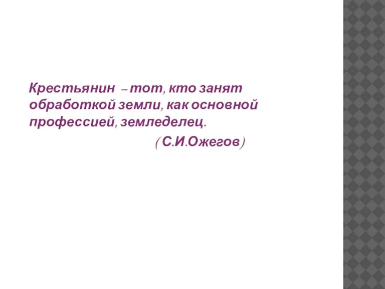 Крестьянин – тот, кто занят обработкой земли, как основной профессией, земледелец. ( С.И.Ожегов)