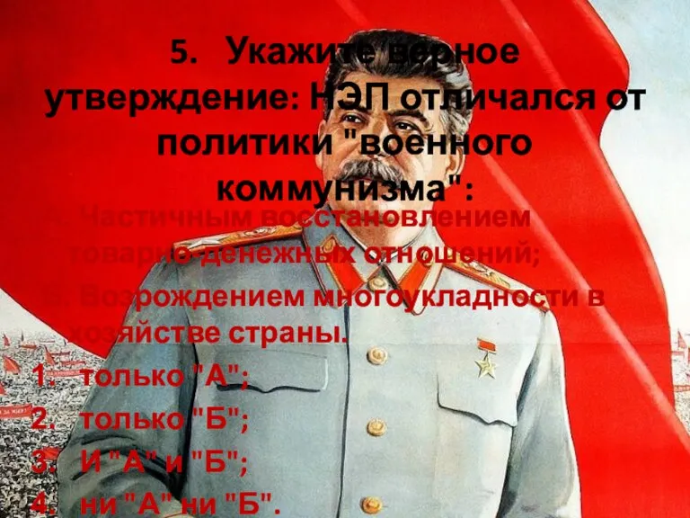 5. Укажите верное утверждение: НЭП отличался от политики "военного коммунизма": А. Частичным