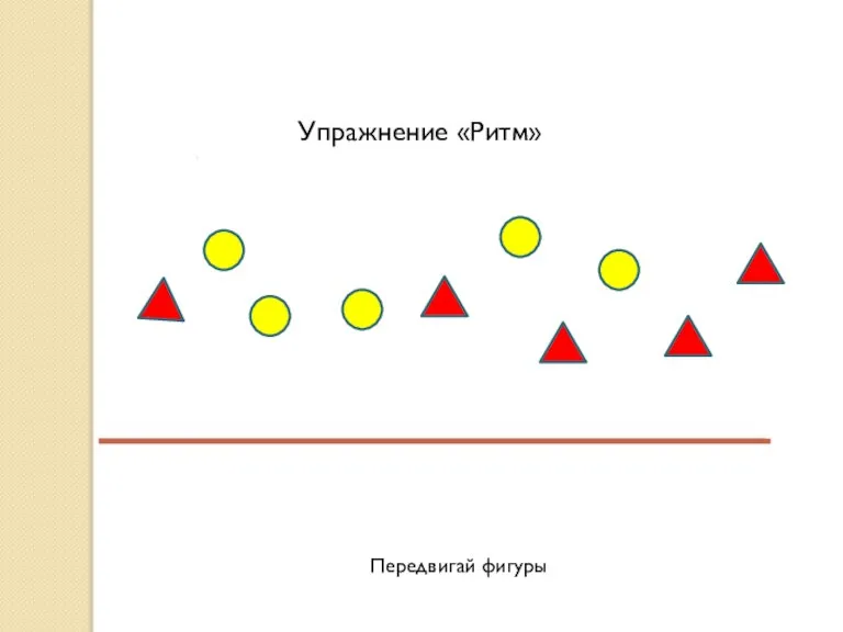 Упражнение «Ритм» Передвигай фигуры