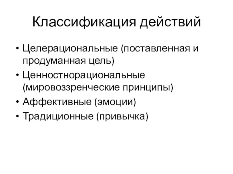 Классификация действий Целерациональные (поставленная и продуманная цель) Ценностнорациональные (мировоззренческие принципы) Аффективные (эмоции) Традиционные (привычка)