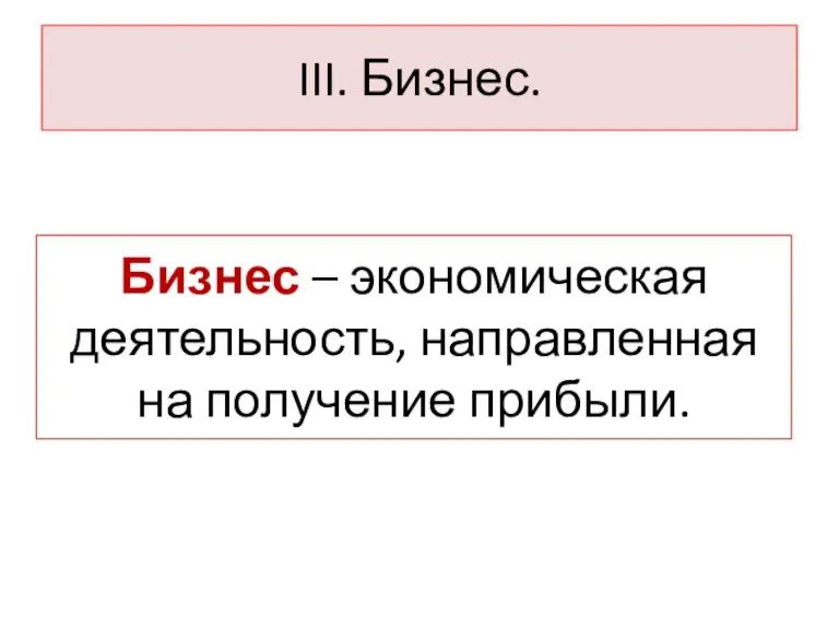 III. Бизнес. Бизнес – экономическая деятельность, направленная на получение прибыли.