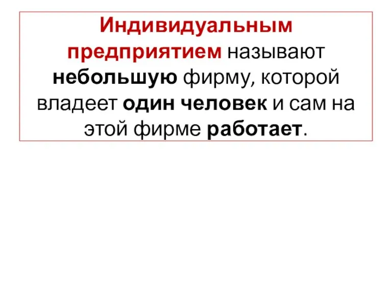 Индивидуальным предприятием называют небольшую фирму, которой владеет один человек и сам на этой фирме работает.