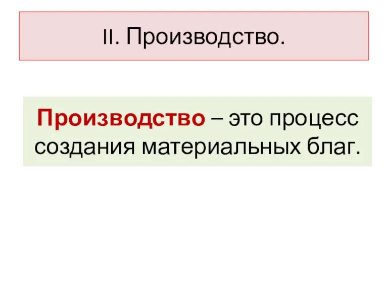 II. Производство. Производство – это процесс создания материальных благ.