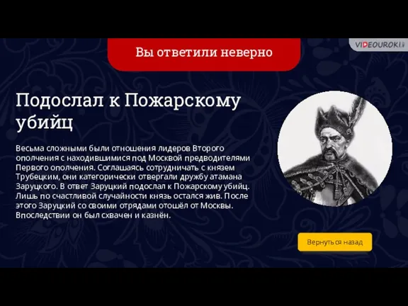 Вы ответили неверно Вернуться назад Подослал к Пожарскому убийц Весьма сложными были