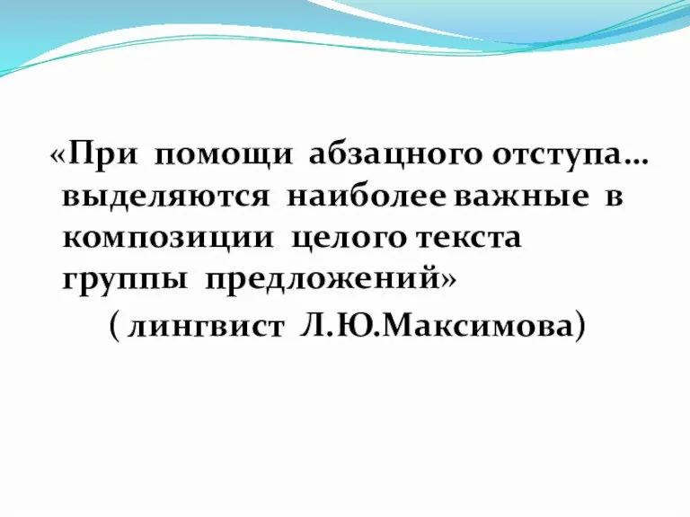 «При помощи абзацного отступа… выделяются наиболее важные в композиции целого текста группы предложений» ( лингвист Л.Ю.Максимова)