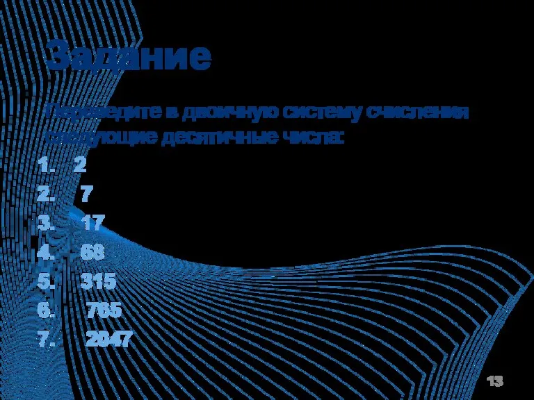 Задание Переведите в двоичную систему счисления следующие десятичные числа: 2 7 17 68 315 765 2047