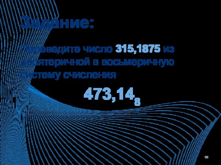 Задание: Переведите число 315,1875 из десятеричной в восьмеричную систему счисления 473,148