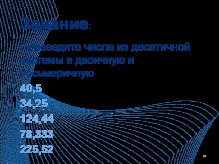 Задание: Переведите числа из десятичной системы в двоичную и восьмеричную 40,5 34,25 124,44 78,333 225,52