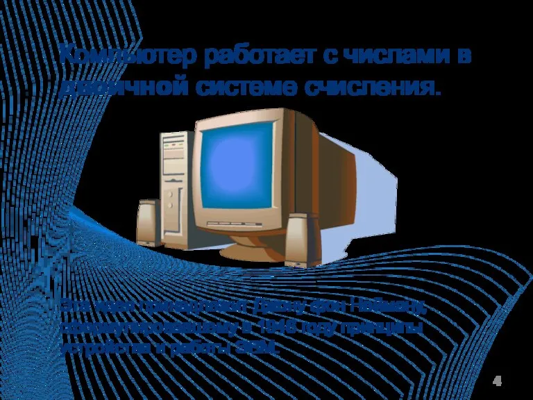 Компьютер работает с числами в двоичной системе счисления. Эта идея принадлежит Джону