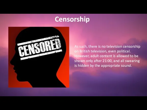 As such, there is no television censorship on British television, even political.