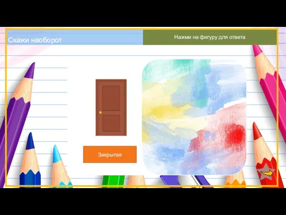 Скажи наоборот Нажми на фигуру для ответа Закрытая Открытая
