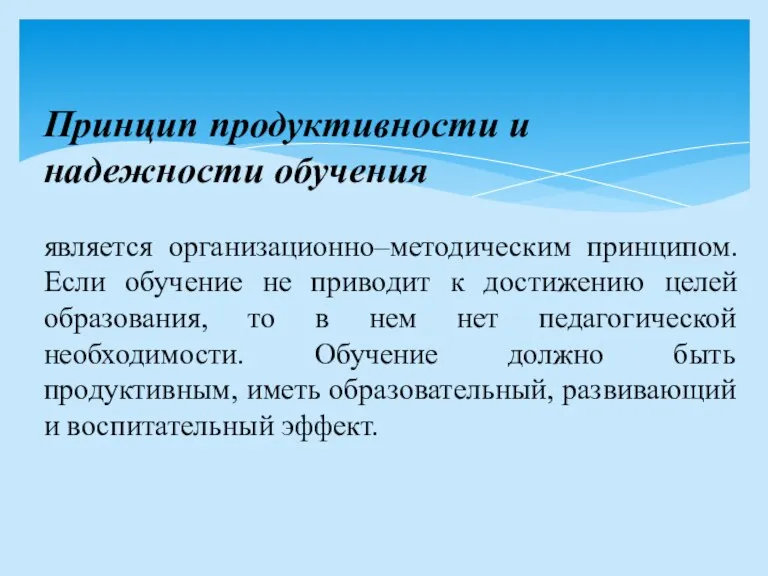 Принцип продуктивности и надежности обучения является организационно–методическим принципом. Если обучение не приводит