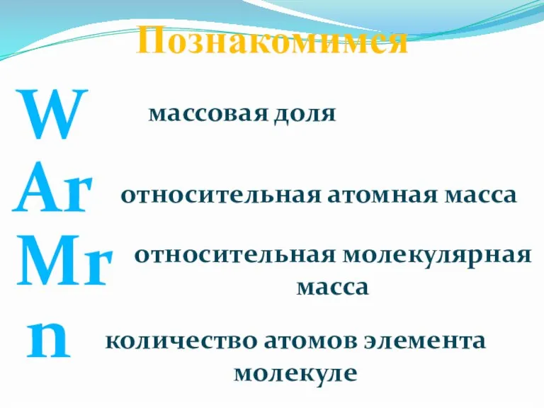 W Познакомимся Ar Mr n массовая доля относительная атомная масса относительная молекулярная