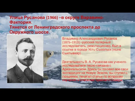 Улица Русанова (1966) –в округе Варавино-Фактория. Тянется от Ленинградского проспекта до Окружного