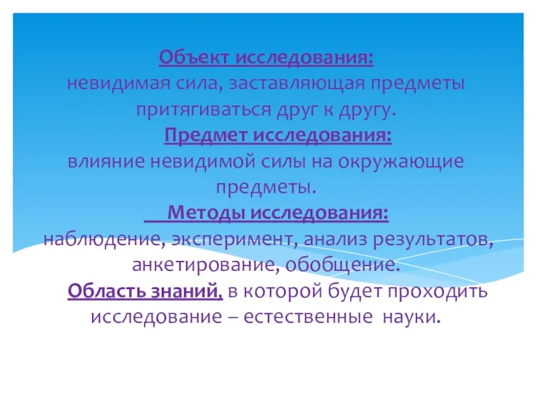 Объект исследования: невидимая сила, заставляющая предметы притягиваться друг к другу. Предмет исследования: