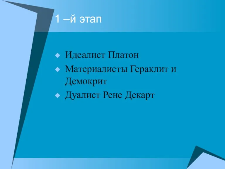 1 –й этап Идеалист Платон Материалисты Гераклит и Демокрит Дуалист Рене Декарт