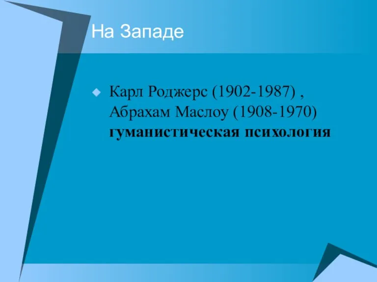 На Западе Карл Роджерс (1902-1987) , Абрахам Маслоу (1908-1970) гуманистическая психология