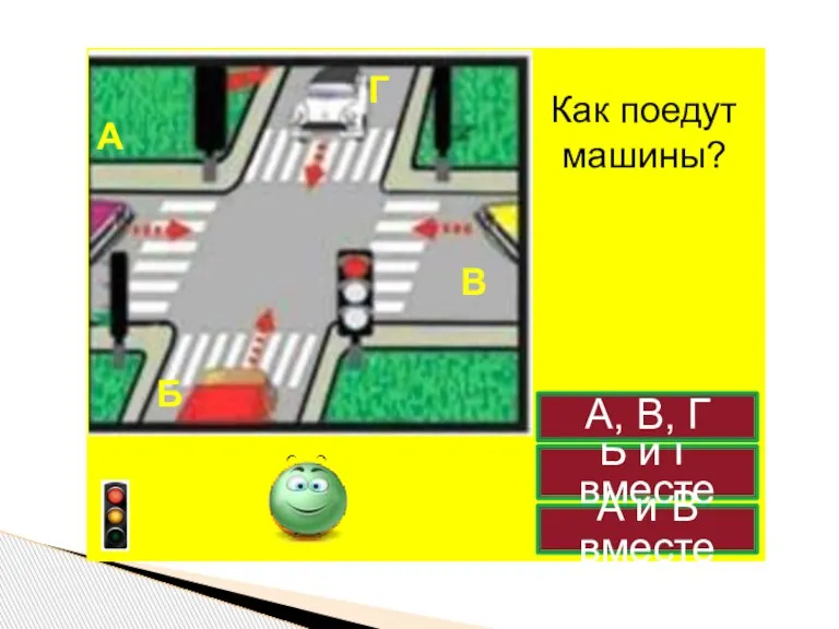 Как поедут машины? Б и Г вместе А, В, Г А и