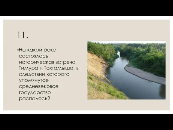 11. На какой реке состоялась историческая встреча Тимура и Тохтамыша, в следствии