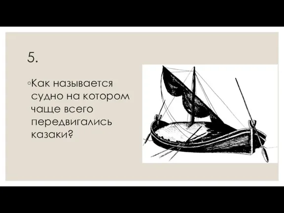 5. Как называется судно на котором чаще всего передвигались казаки?