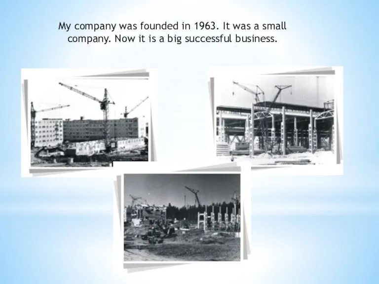 My company was founded in 1963. It was a small company. Now