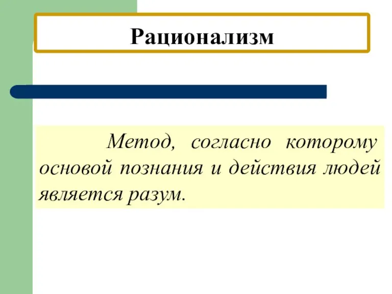 Рационализм Метод, согласно которому основой познания и действия людей является разум.