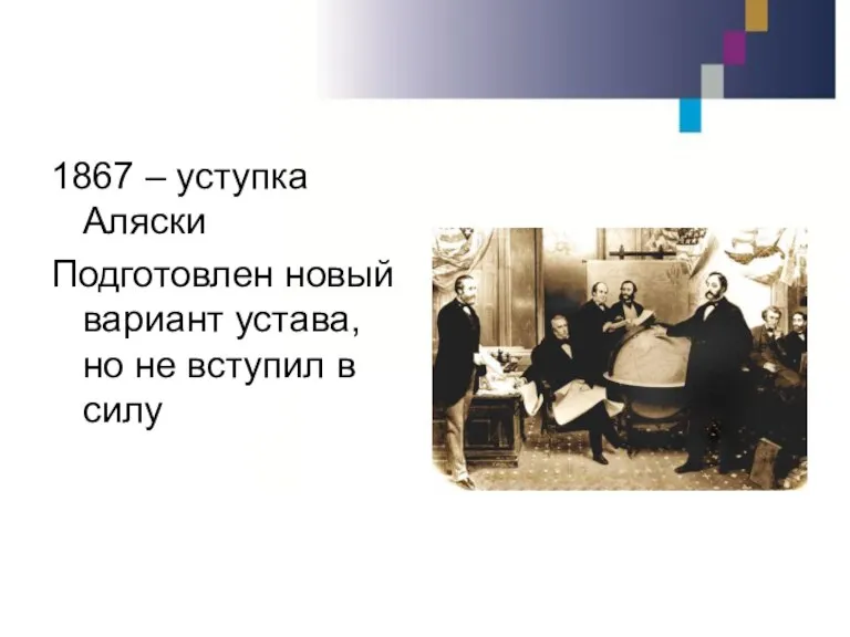 1867 – уступка Аляски Подготовлен новый вариант устава, но не вступил в силу