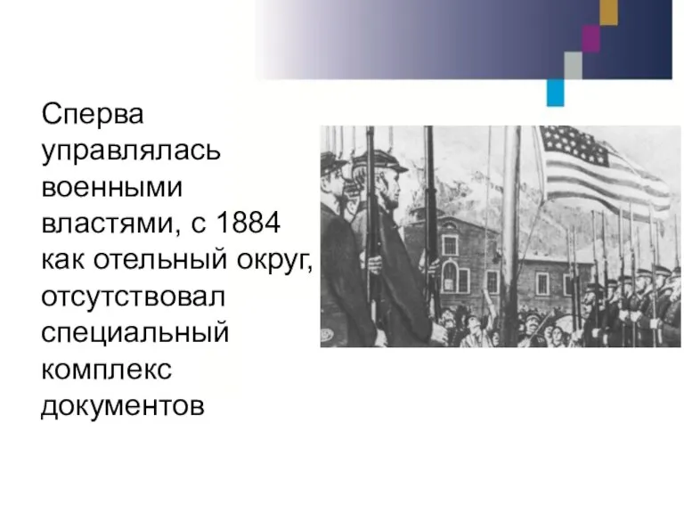 Сперва управлялась военными властями, с 1884 как отельный округ, отсутствовал специальный комплекс документов