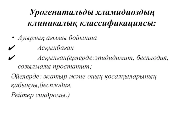 Урогенитальды хламидиоздың клиникалық классификациясы: Ауырлық ағымы бойынша Асқынбаған Асқынған(ерлерде:эпидидимит, бесплодия,созылмалы простатит; Әйелерде: