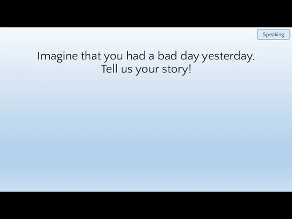 Imagine that you had a bad day yesterday. Tell us your story! Speaking