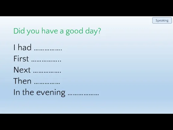 Did you have a good day? I had ……………. First …………….. Next